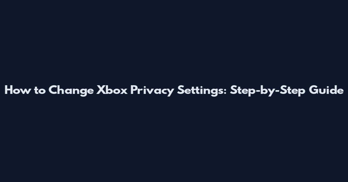 How to Change Xbox Privacy Settings: Step-by-Step Guide