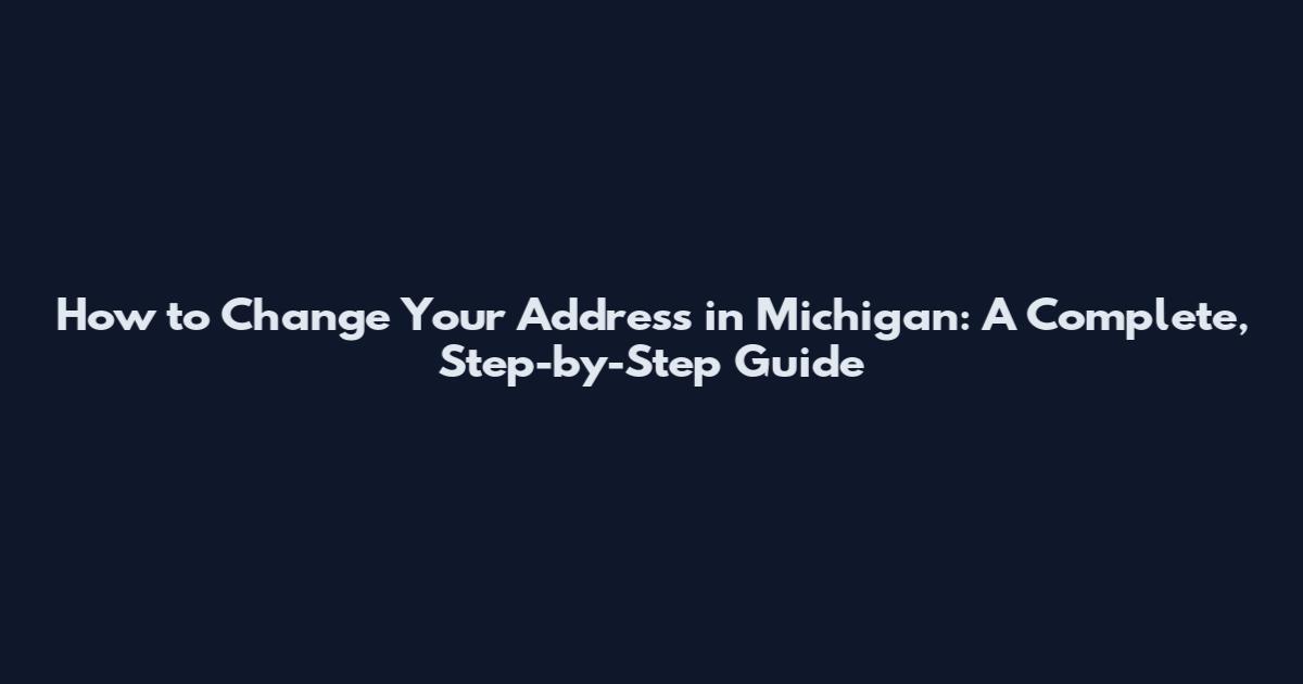 How to Change Your Address in Michigan: A Complete, Step-by-Step Guide
