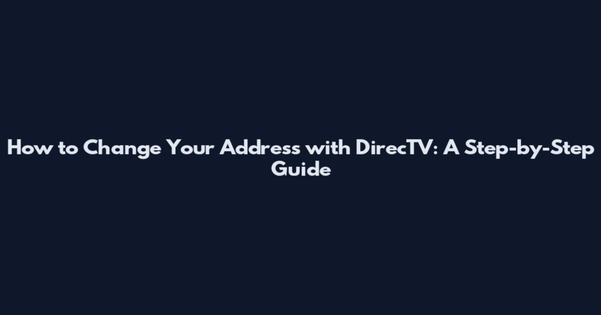 How to Change Your Address with DirecTV: A Step-by-Step Guide