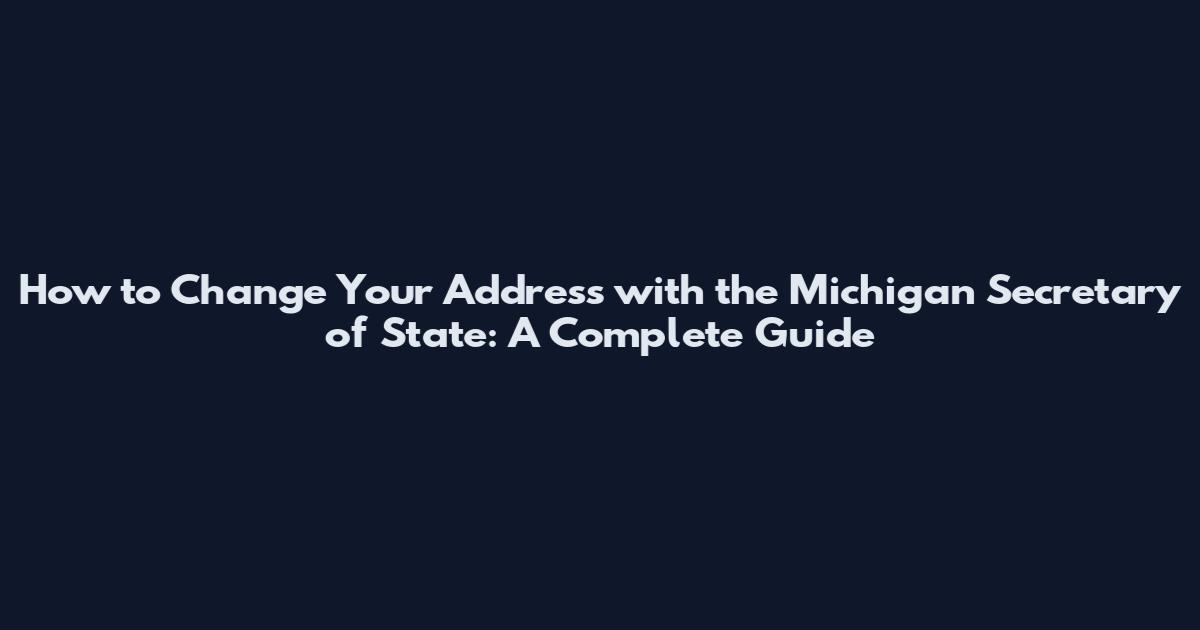 How to Change Your Address with the Michigan Secretary of State: A Complete Guide