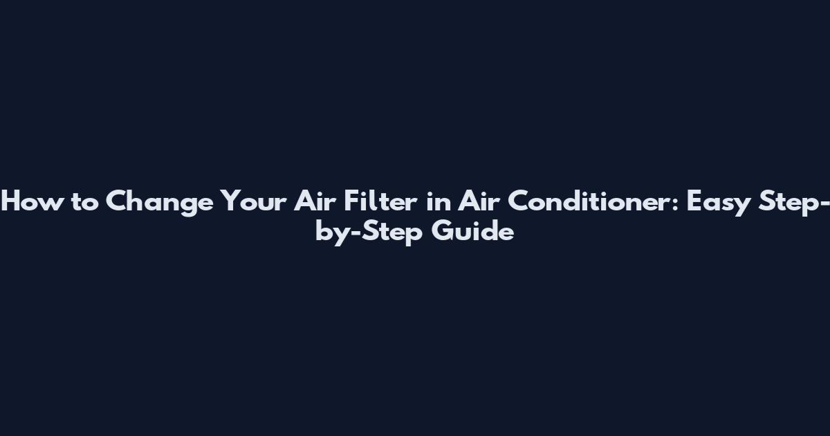 How to Change Your Air Filter in Air Conditioner: Easy Step-by-Step Guide