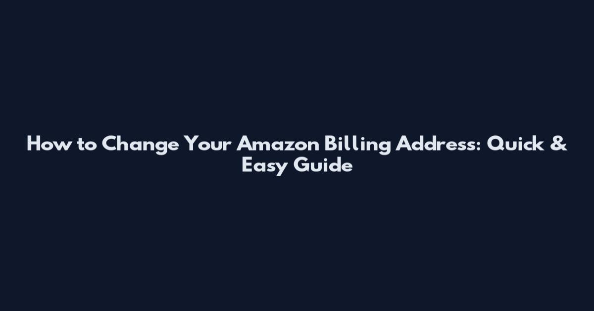 How to Change Your Amazon Billing Address: Quick & Easy Guide