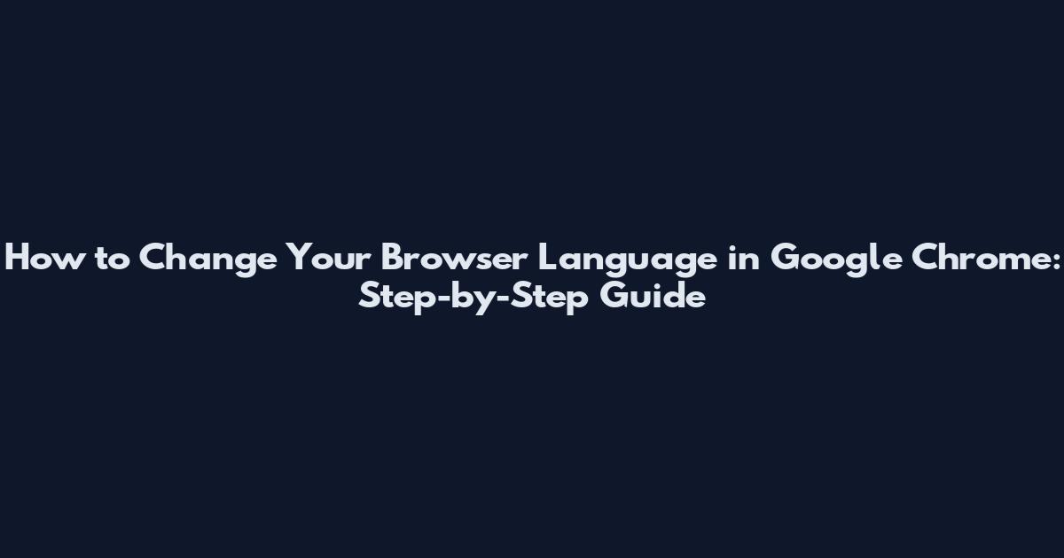 How to Change Your Browser Language in Google Chrome: Step-by-Step Guide
