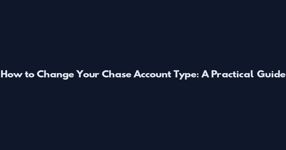 How to Change Your Chase Account Type: A Practical Guide