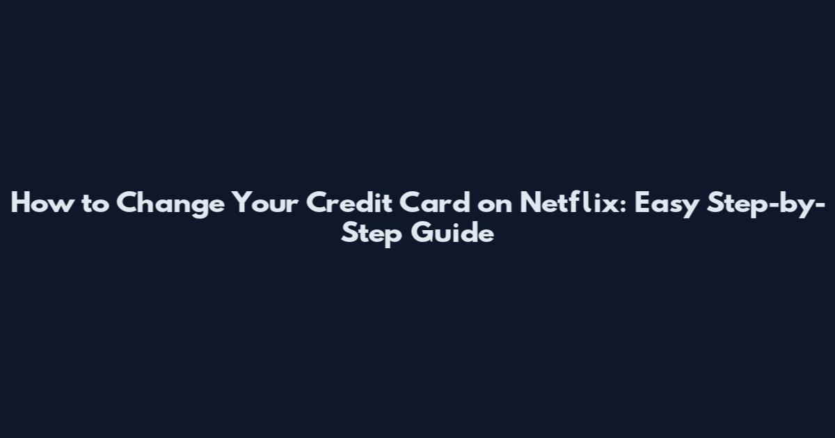 How to Change Your Credit Card on Netflix: Easy Step-by-Step Guide