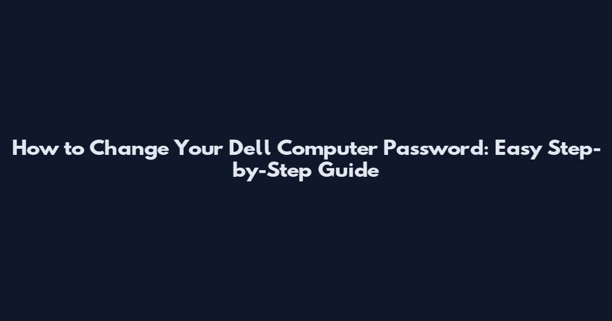 How to Change Your Dell Computer Password: Easy Step-by-Step Guide