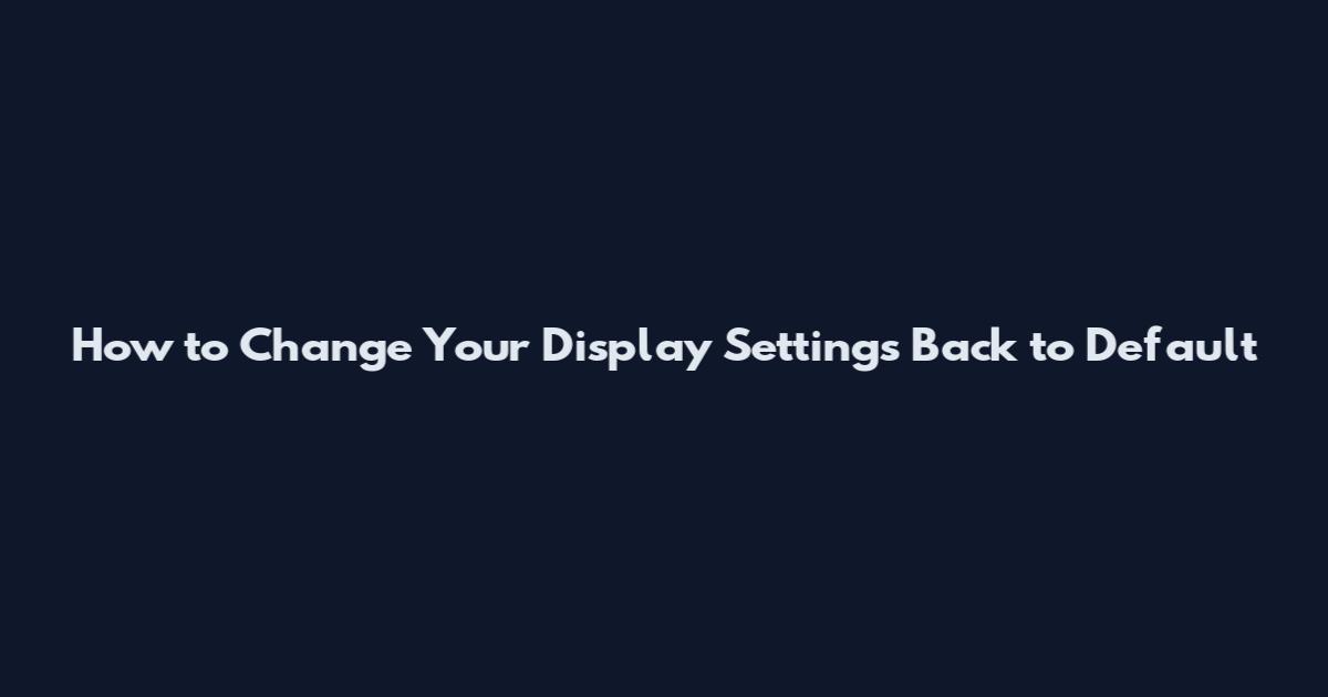 How to Change Your Display Settings Back to Default
