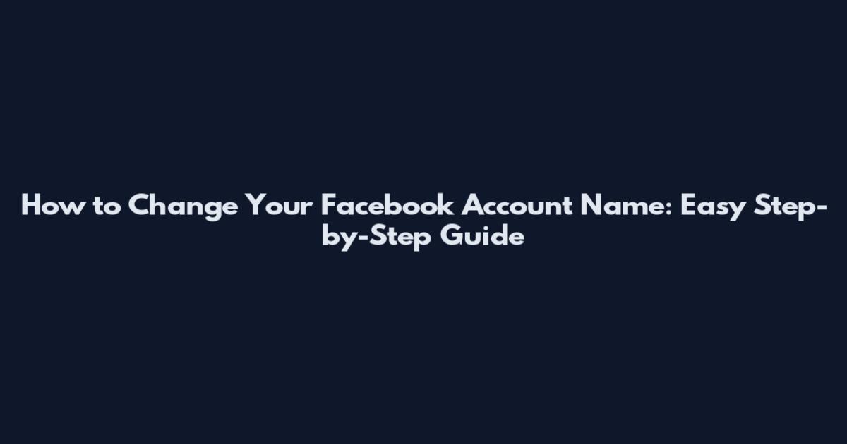 How to Change Your Facebook Account Name: Easy Step-by-Step Guide