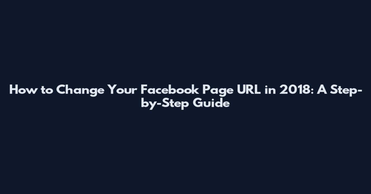 How to Change Your Facebook Page URL in 2018: A Step-by-Step Guide