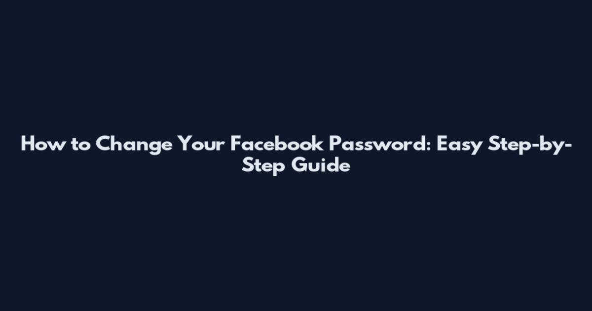How to Change Your Facebook Password: Easy Step-by-Step Guide