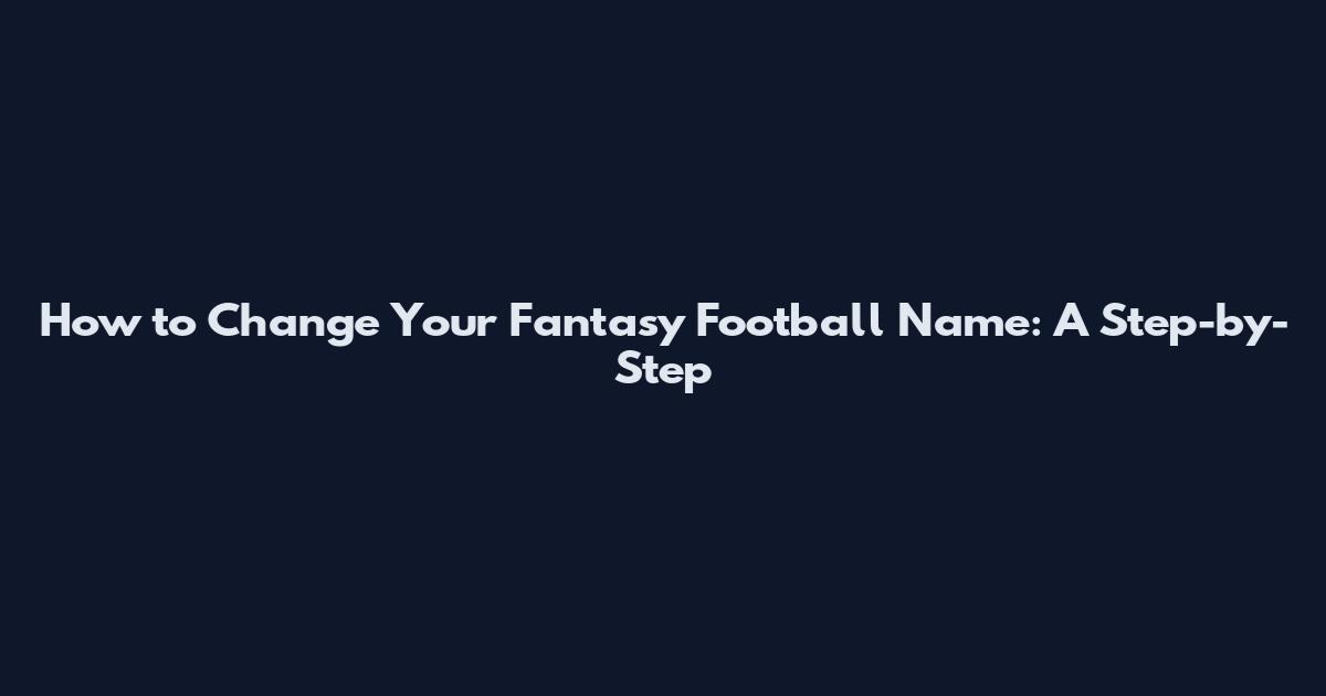 How to Change Your Fantasy Football Name: A Step-by-Step
