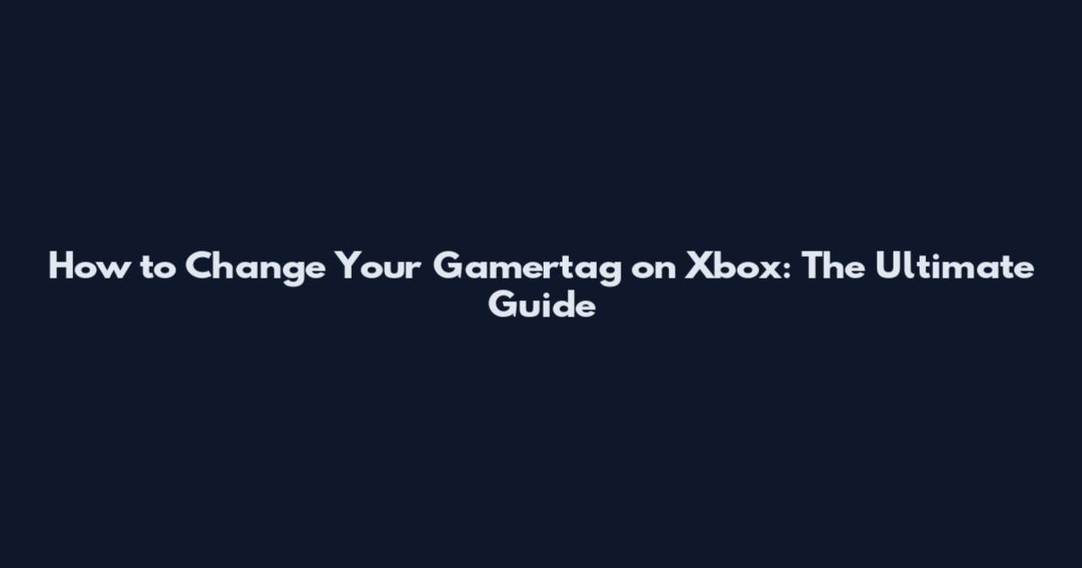 How to Change Your Gamertag on Xbox: The Ultimate Guide