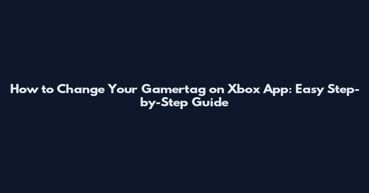 How to Change Your Gamertag on Xbox App: Easy Step-by-Step Guide
