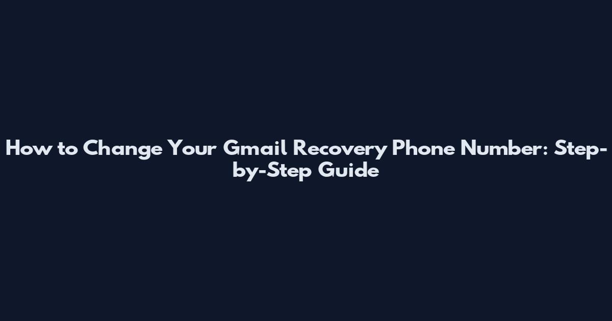 How to Change Your Gmail Recovery Phone Number: Step-by-Step Guide