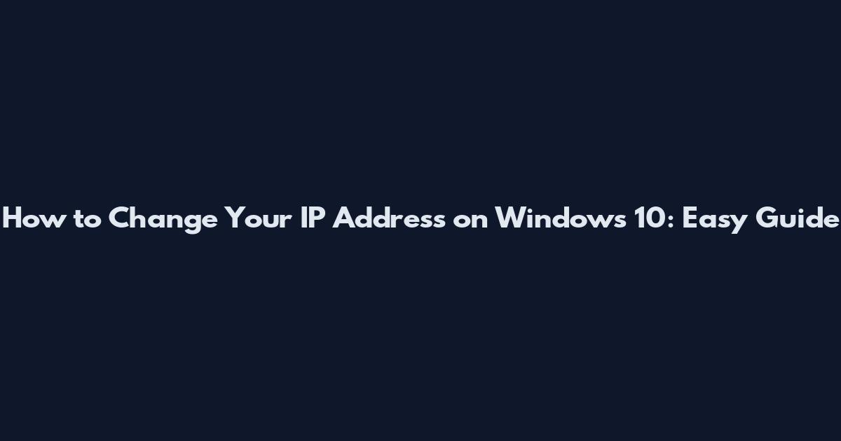 How to Change Your IP Address on Windows 10: Easy Guide