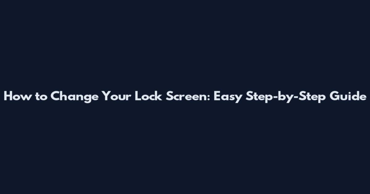 How to Change Your Lock Screen: Easy Step-by-Step Guide
