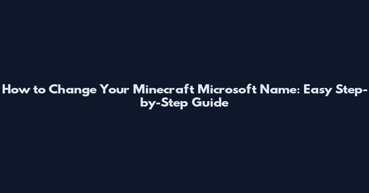 How to Change Your Minecraft Microsoft Name: Easy Step-by-Step Guide