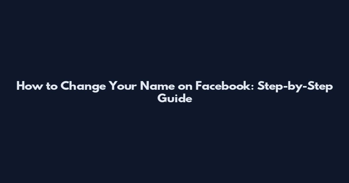 How to Change Your Name on Facebook: Step-by-Step Guide