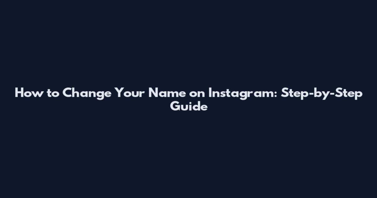 How to Change Your Name on Instagram: Step-by-Step Guide