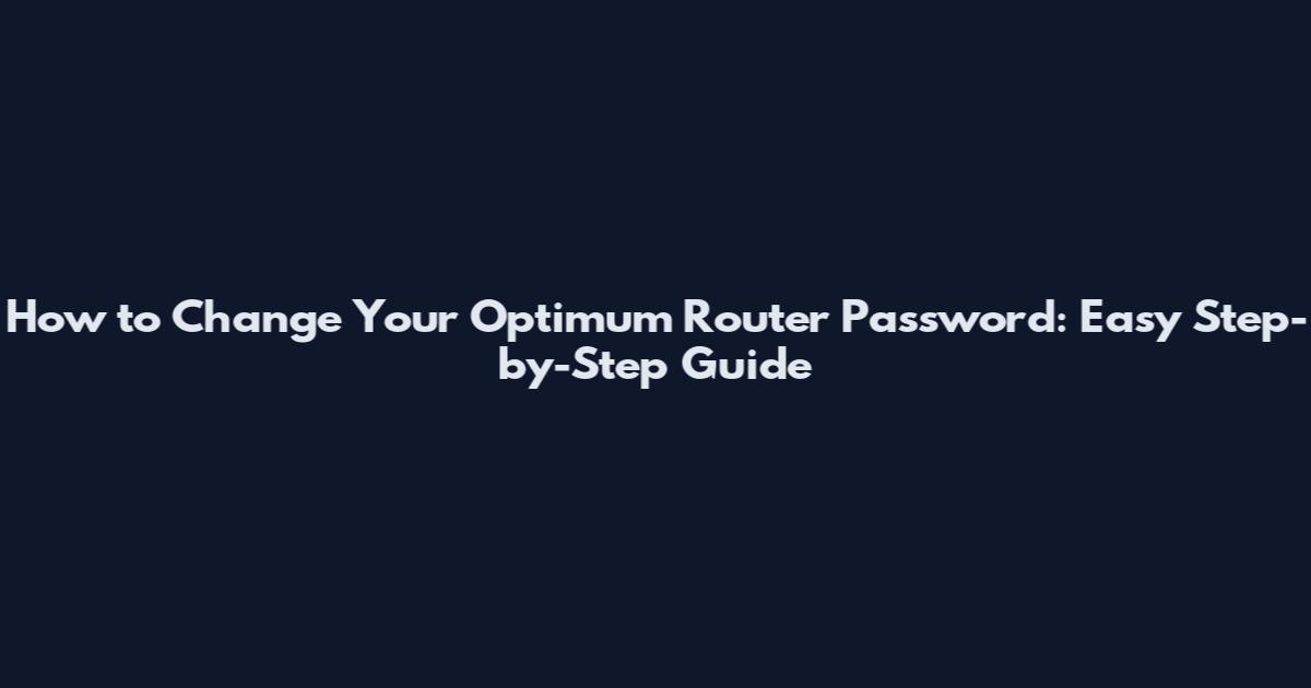 How to Change Your Optimum Router Password: Easy Step-by-Step Guide