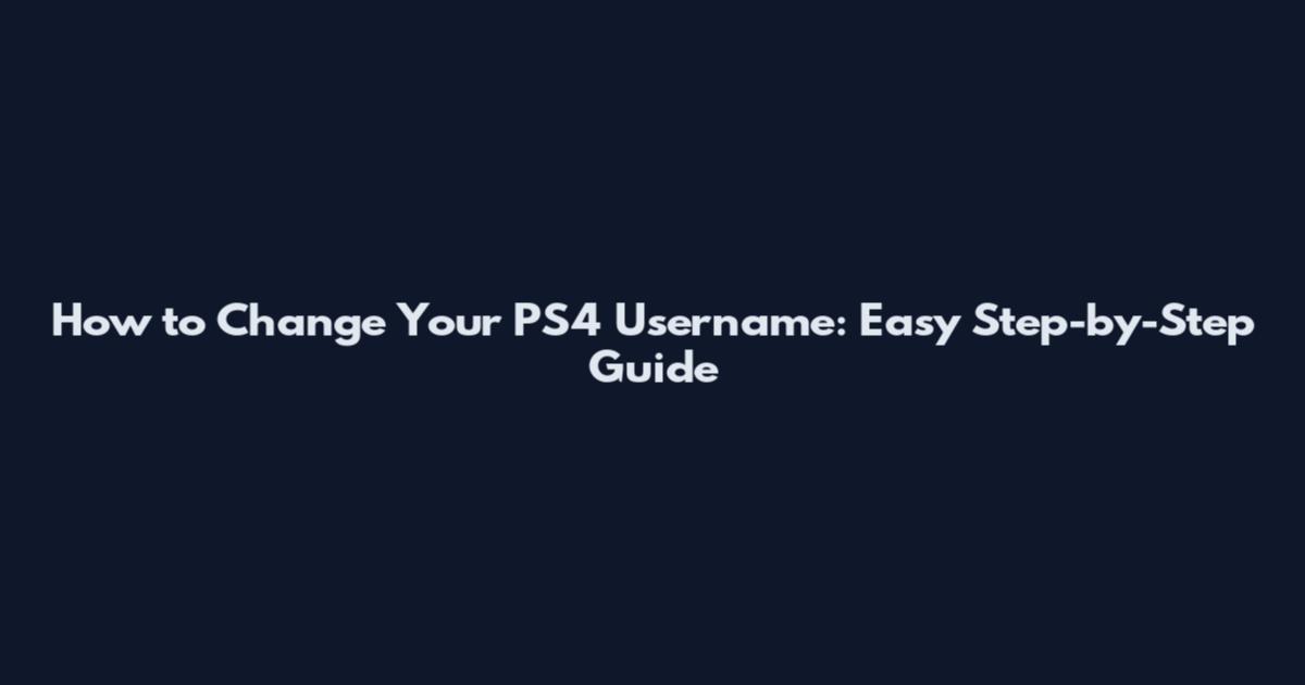 How to Change Your PS4 Username: Easy Step-by-Step Guide
