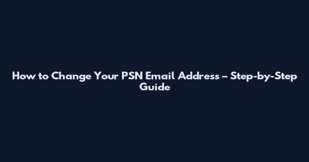 How to Change Your PSN Email Address – Step-by-Step Guide
