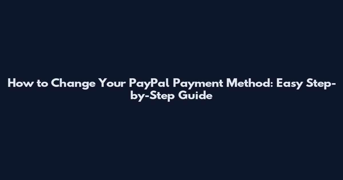 How to Change Your PayPal Payment Method: Easy Step-by-Step Guide