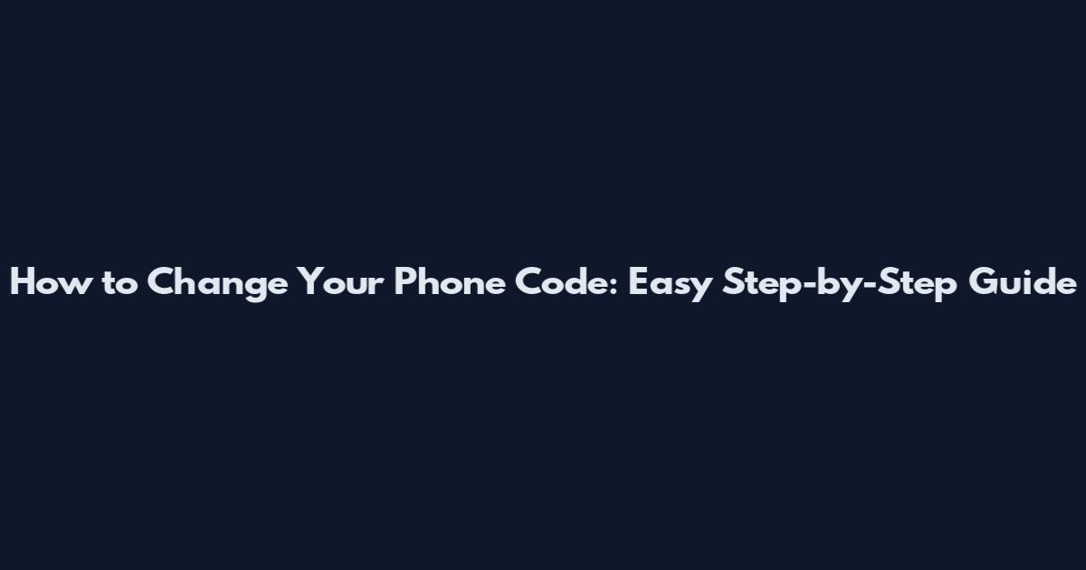 How to Change Your Phone Code: Easy Step-by-Step Guide