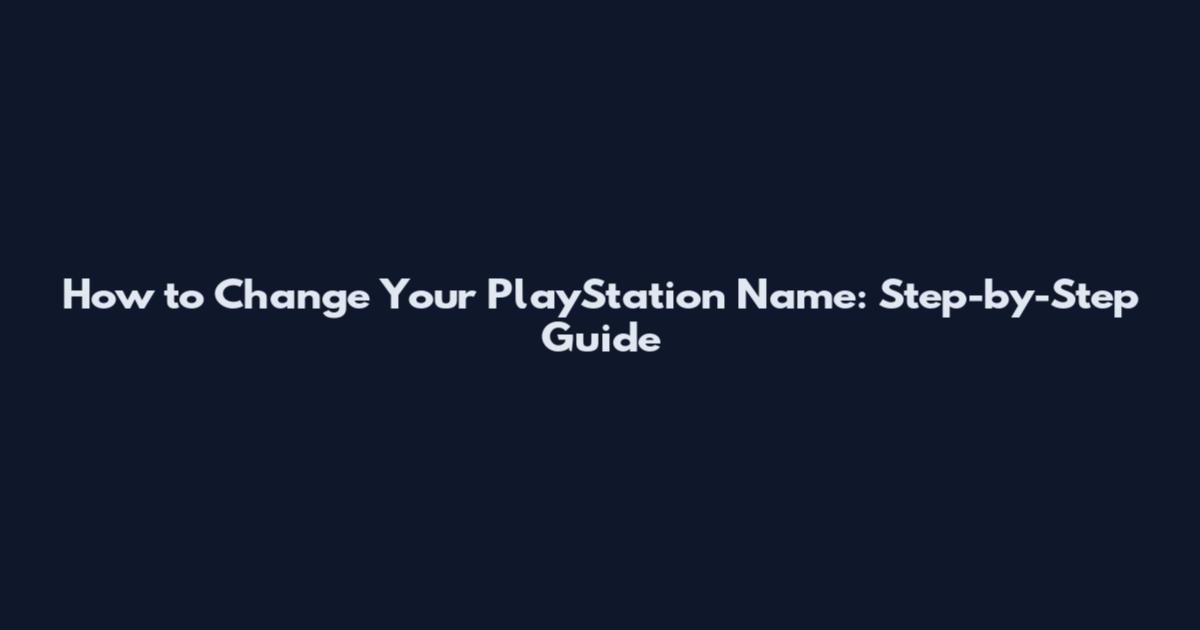 How to Change Your PlayStation Name: Step-by-Step Guide