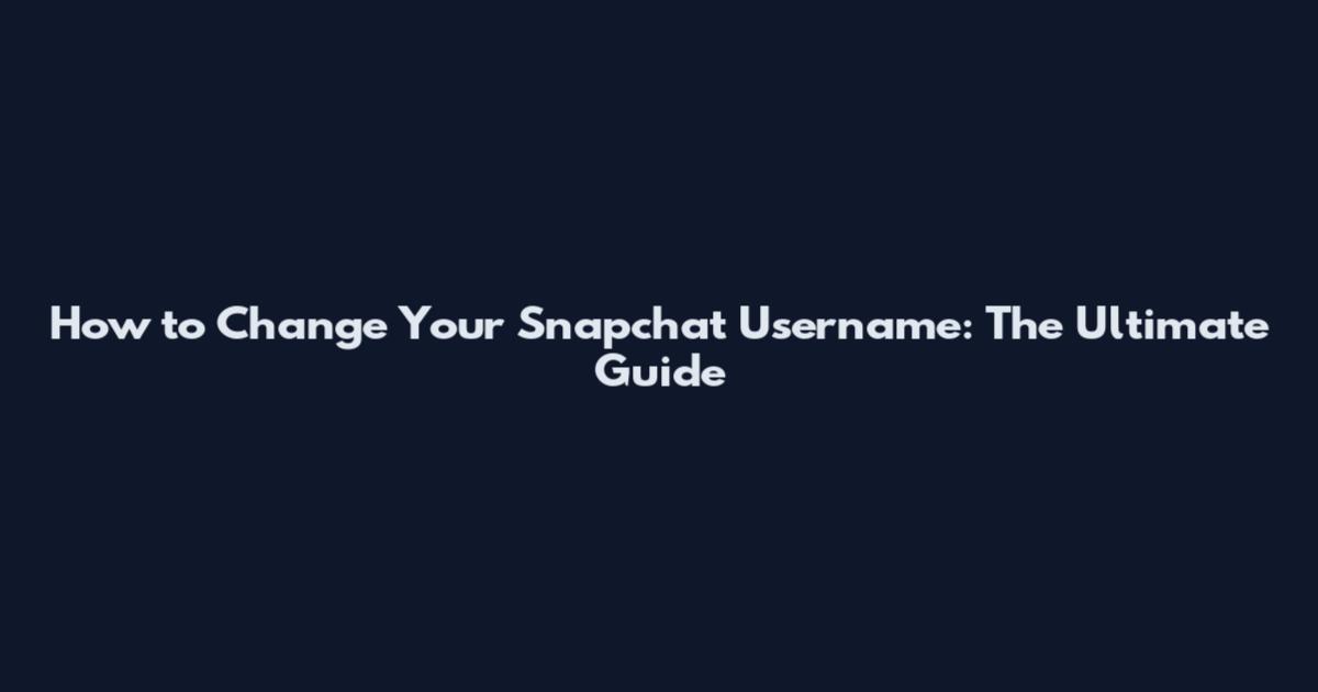 How to Change Your Snapchat Username: The Ultimate Guide