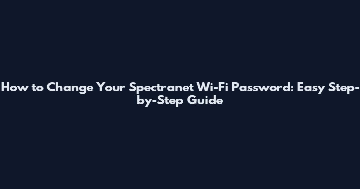 How to Change Your Spectranet Wi-Fi Password: Easy Step-by-Step Guide