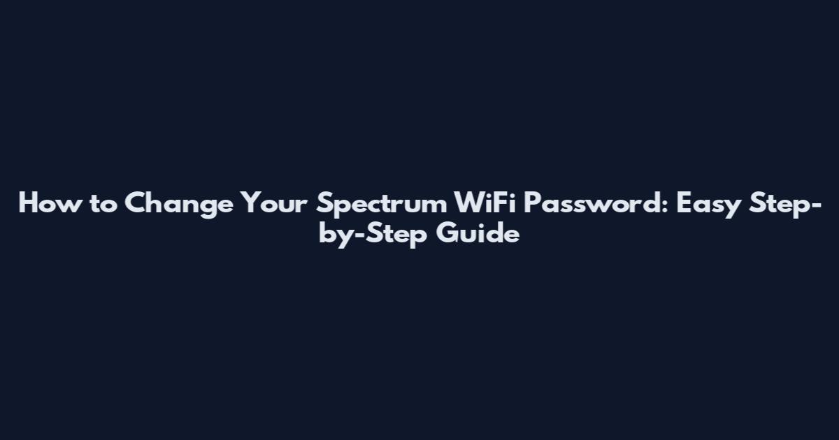 How to Change Your Spectrum WiFi Password: Easy Step-by-Step Guide
