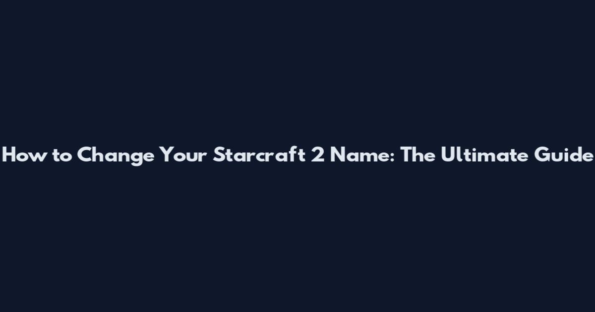 How to Change Your Starcraft 2 Name: The Ultimate Guide