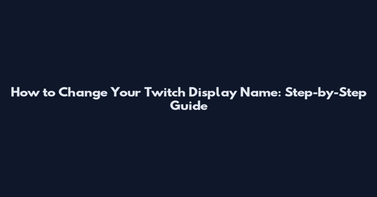 How to Change Your Twitch Display Name: Step-by-Step Guide