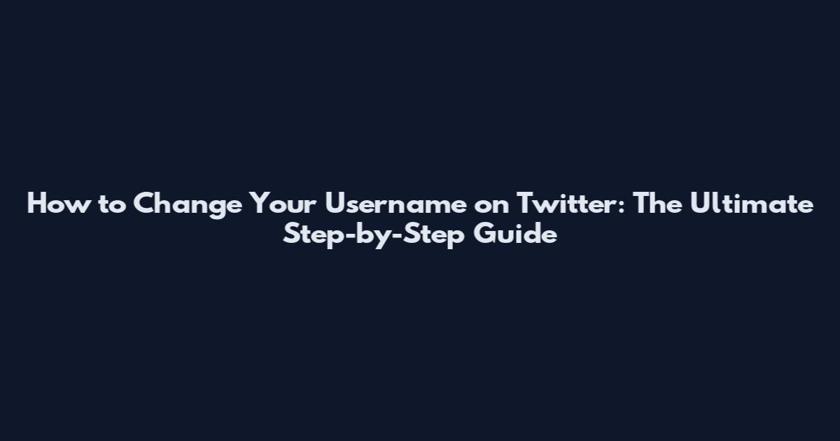 How to Change Your Username on Twitter: The Ultimate Step-by-Step Guide