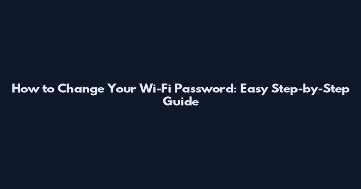 How to Change Your Wi-Fi Password: Easy Step-by-Step Guide