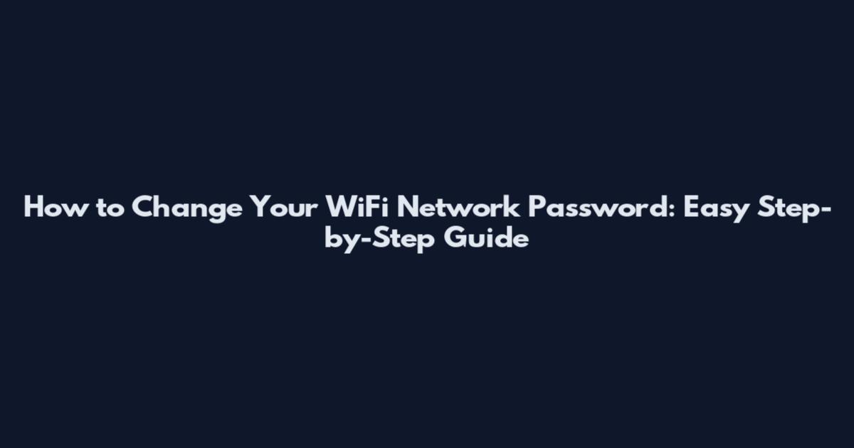 How to Change Your WiFi Network Password: Easy Step-by-Step Guide