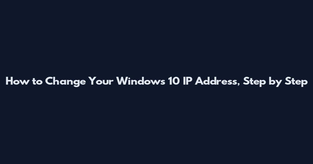 How to Change Your Windows 10 IP Address, Step by Step