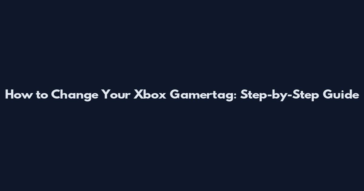 How to Change Your Xbox Gamertag: Step-by-Step Guide