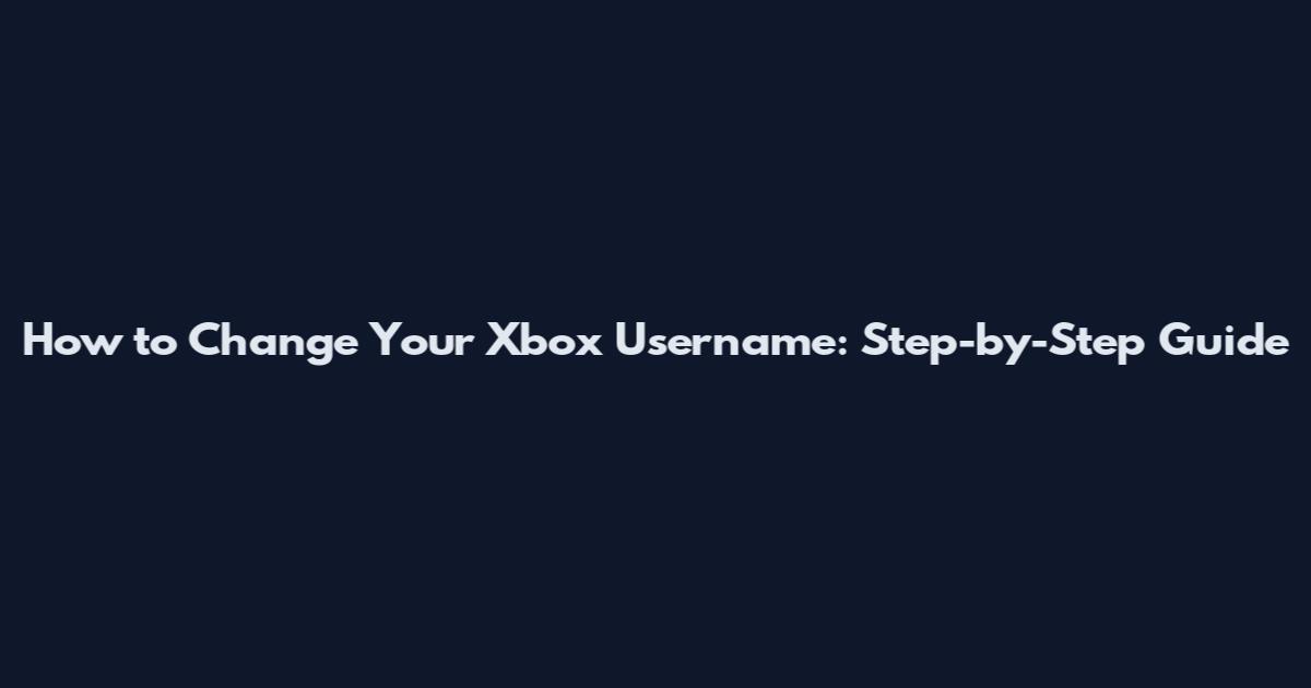 How to Change Your Xbox Username: Step-by-Step Guide