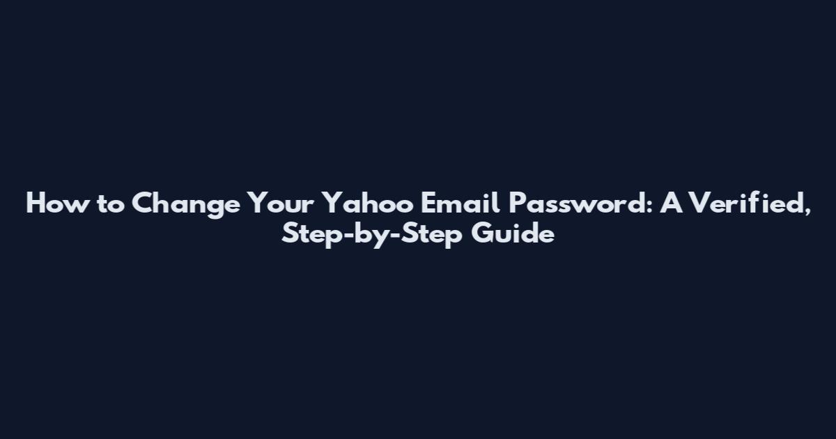 How to Change Your Yahoo Email Password: A Verified, Step-by-Step Guide
