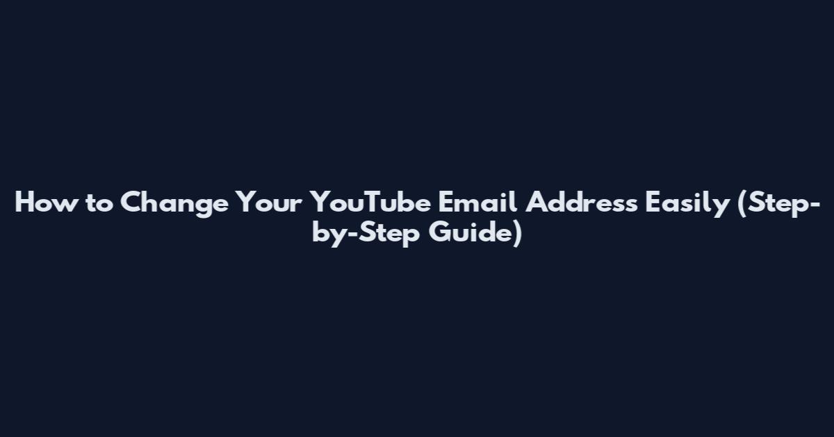 How to Change Your YouTube Email Address Easily (Step-by-Step Guide)