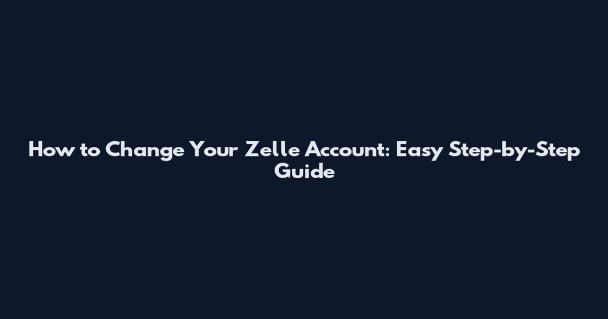 How to Change Your Zelle Account: Easy Step-by-Step Guide