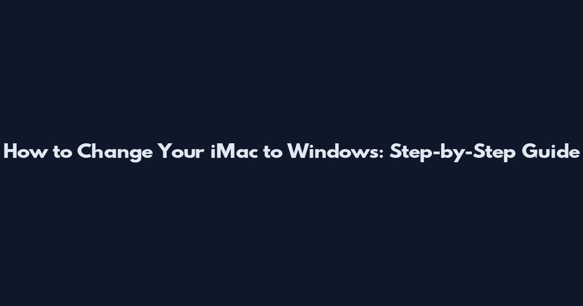 How to Change Your iMac to Windows: Step-by-Step Guide