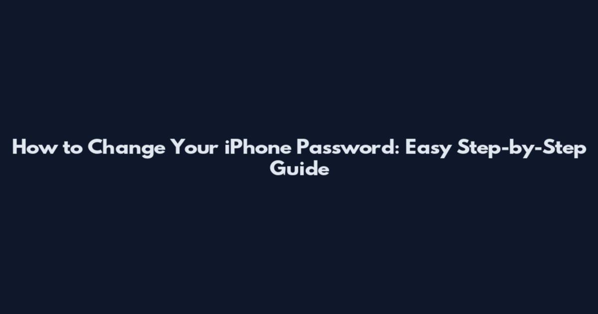 How to Change Your iPhone Password: Easy Step-by-Step Guide