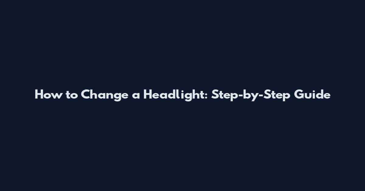 How to Change a Headlight: Step-by-Step Guide