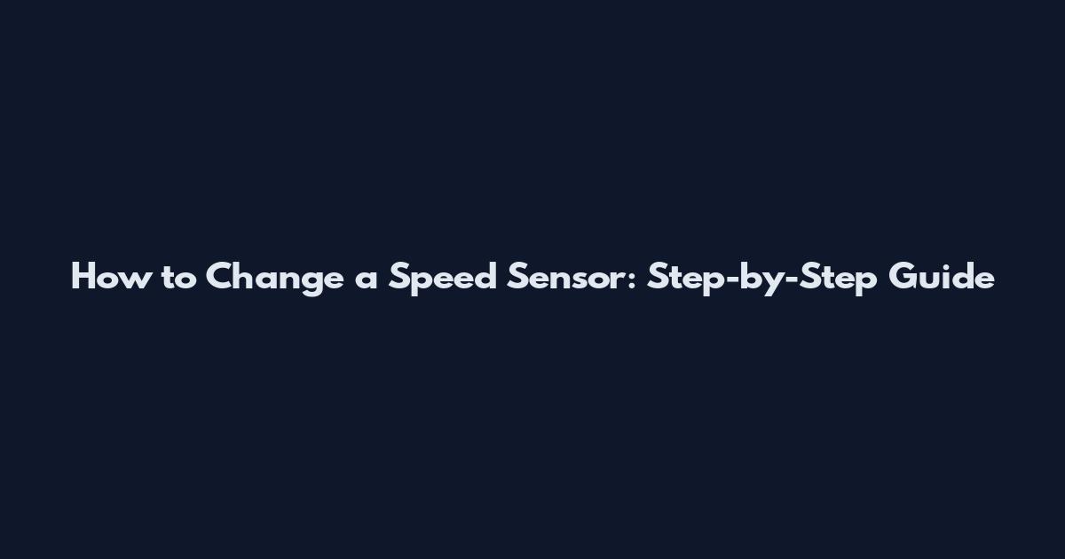 How to Change a Speed Sensor: Step-by-Step Guide
