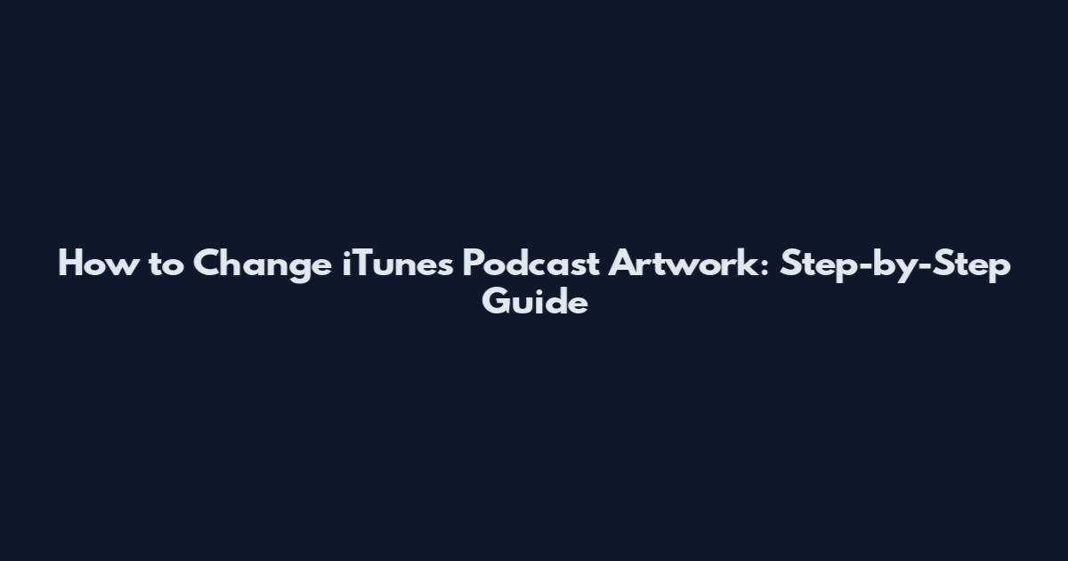 How to Change iTunes Podcast Artwork: Step-by-Step Guide