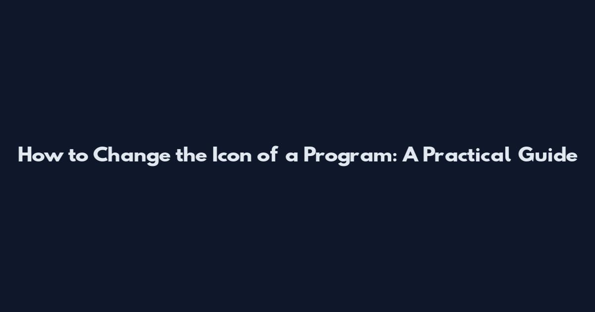 How to Change the Icon of a Program: A Practical Guide