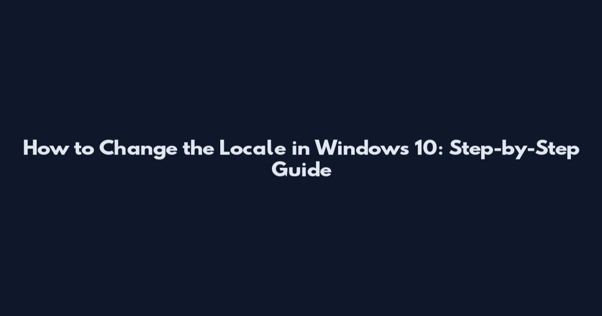 How to Change the Locale in Windows 10: Step-by-Step Guide